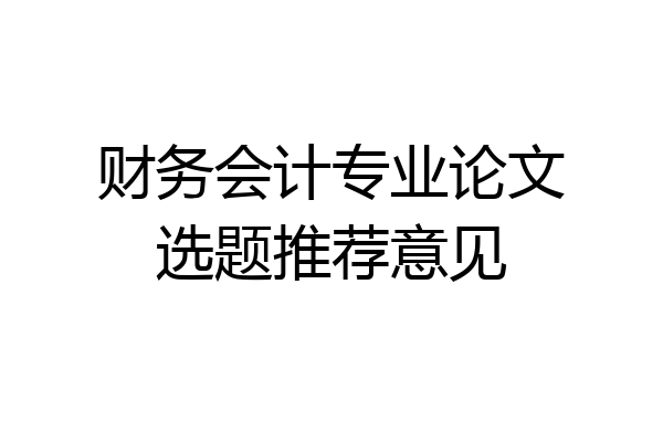 财务会计专业论文选题推荐意见
