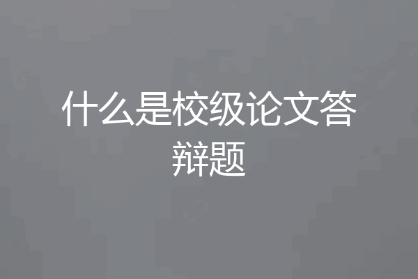 什么是校级论文答辩题