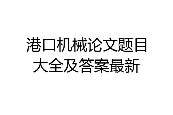 港口机械论文题目大全及答案最新