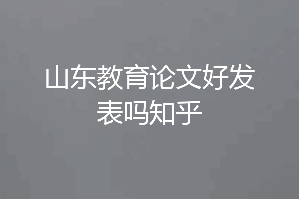 山东教育论文好发表吗知乎