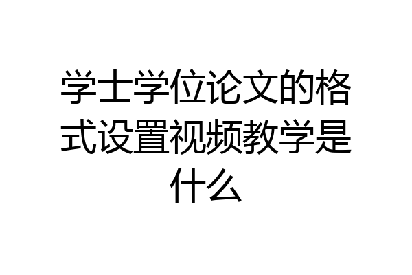 学士学位论文的格式设置视频教学是什么
