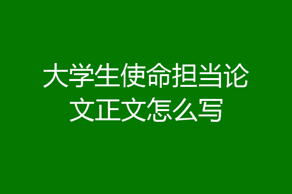 大学生使命担当论文正文怎么写