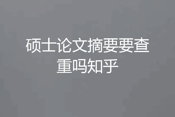 硕士论文摘要要查重吗知乎