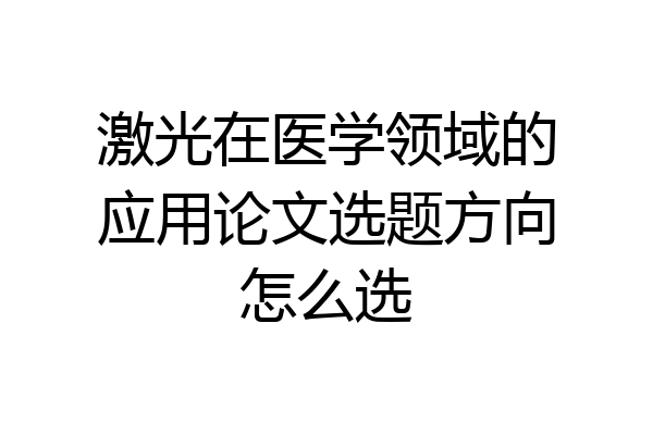 激光在医学领域的应用论文选题方向怎么选