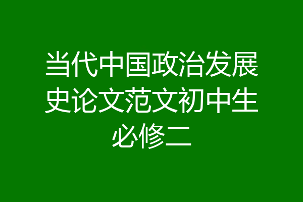 当代中国政治发展史论文范文初中生必修二