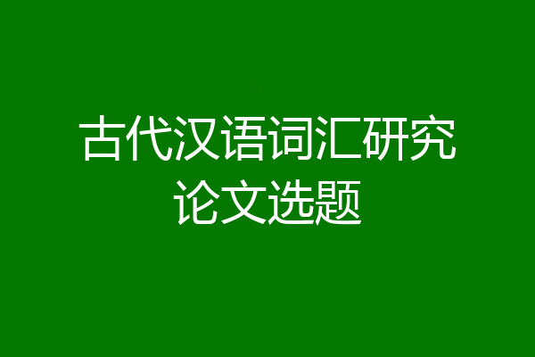 古代汉语词汇研究论文选题