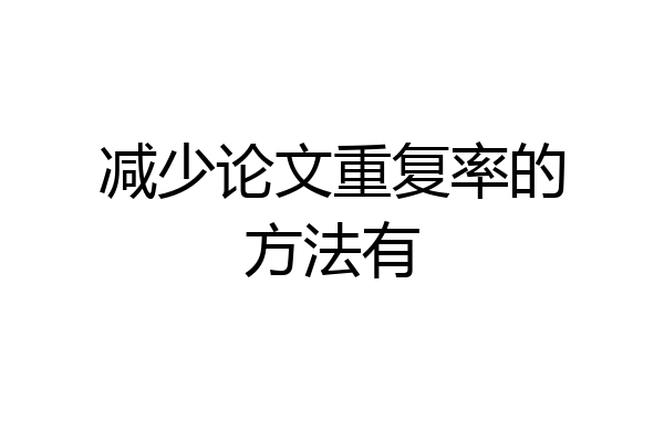 减少论文重复率的方法有