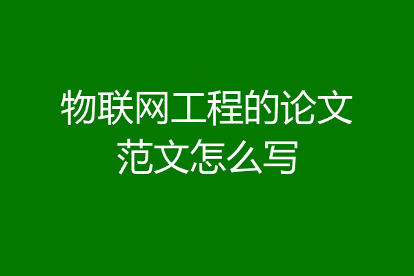 物联网工程的论文范文怎么写
