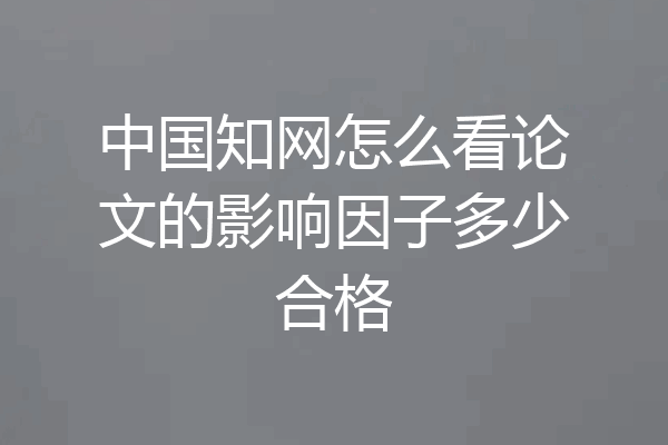 中国知网怎么看论文的影响因子多少合格