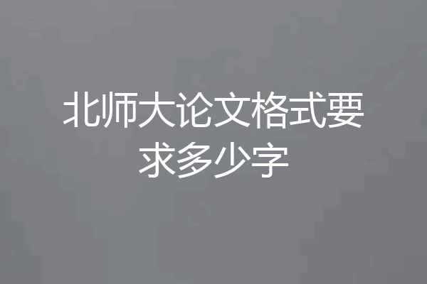 北师大论文格式要求多少字