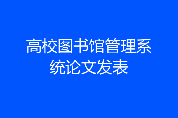 高校图书馆管理系统论文发表