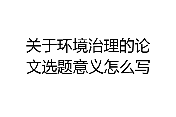 关于环境治理的论文选题意义怎么写