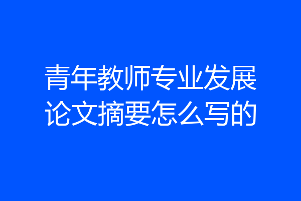 青年教师专业发展论文摘要怎么写的