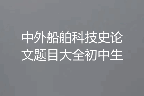 中外船舶科技史论文题目大全初中生