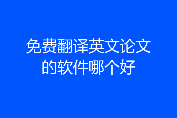 免费翻译英文论文的软件哪个好