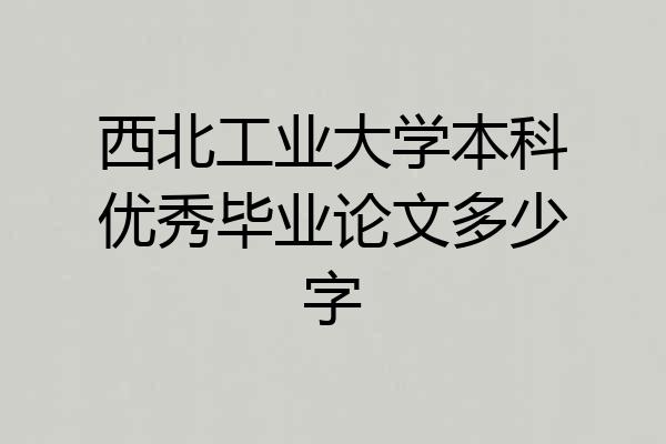 西北工业大学本科优秀毕业论文多少字