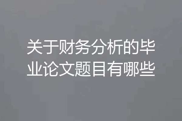 关于财务分析的毕业论文题目有哪些