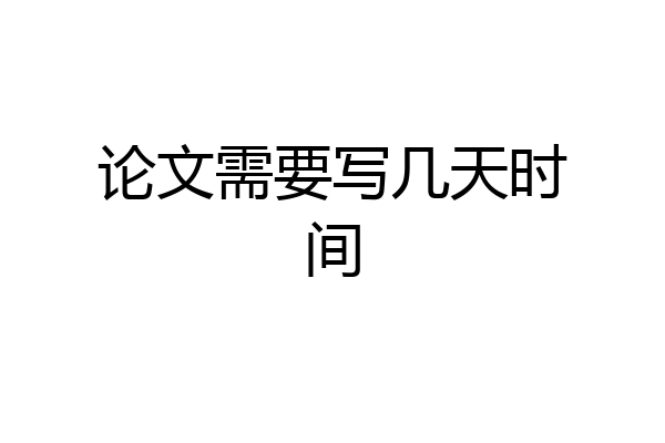 论文需要写几天时间