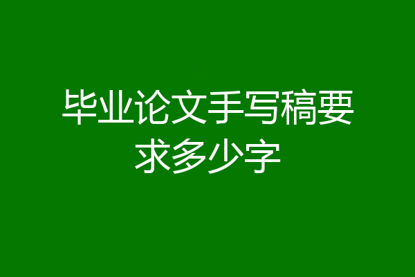 毕业论文手写稿要求多少字