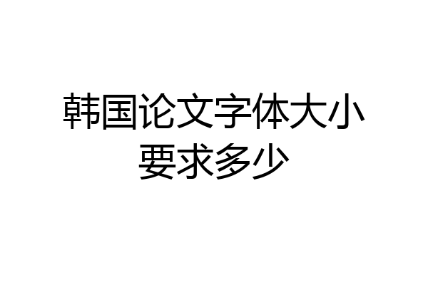 韩国论文字体大小要求多少