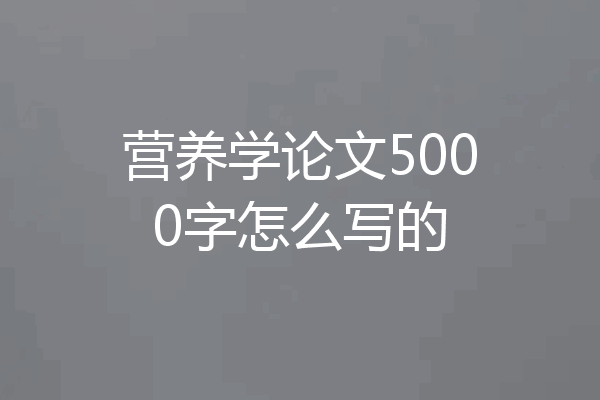 营养学论文5000字怎么写的