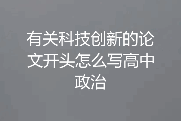有关科技创新的论文开头怎么写高中政治
