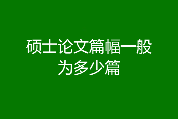 硕士论文篇幅一般为多少篇