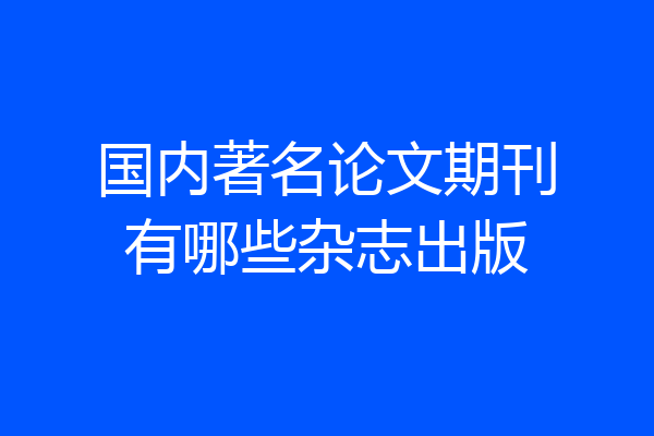 国内著名论文期刊有哪些杂志出版
