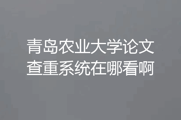 青岛农业大学论文查重系统在哪看啊