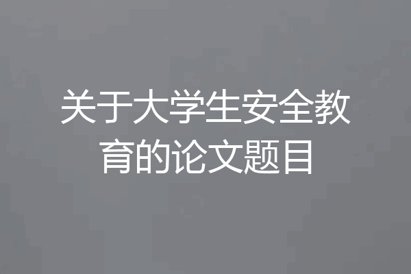 关于大学生安全教育的论文题目