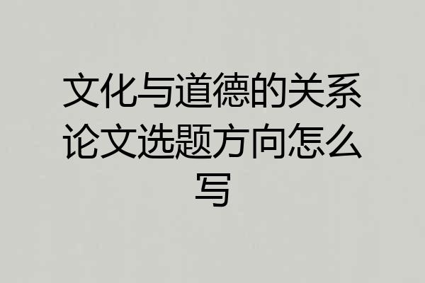 文化与道德的关系论文选题方向怎么写