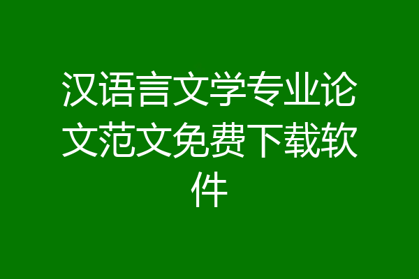 汉语言文学专业论文范文免费下载软件