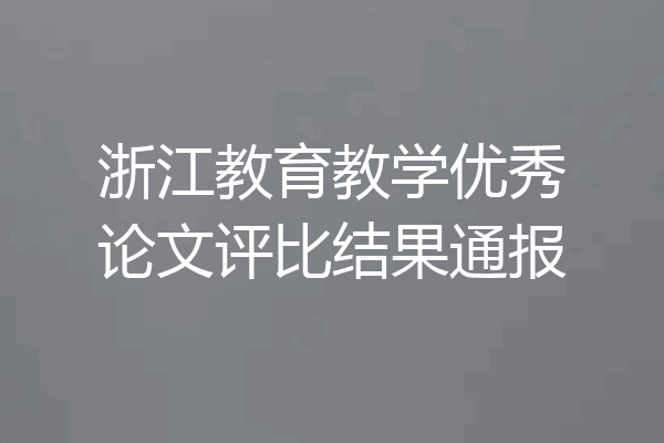 浙江教育教学优秀论文评比结果通报