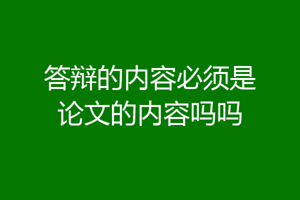 答辩的内容必须是论文的内容吗吗