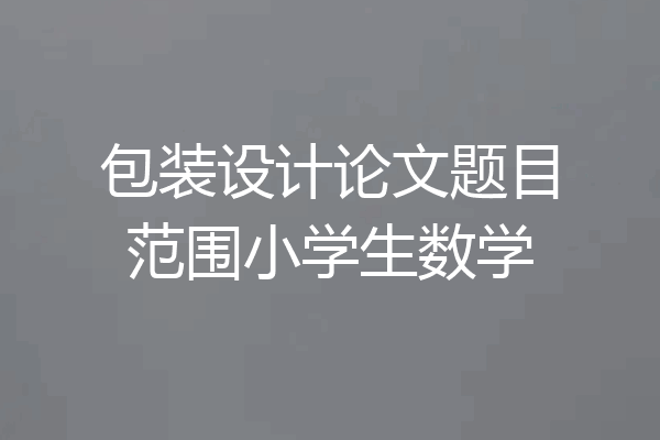 包装设计论文题目范围小学生数学