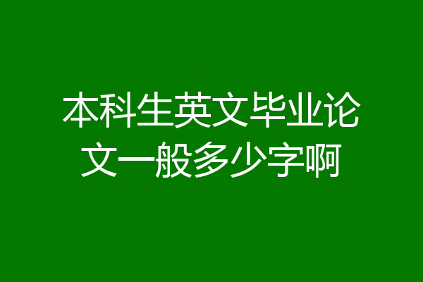 本科生英文毕业论文一般多少字啊