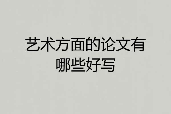 艺术方面的论文有哪些好写