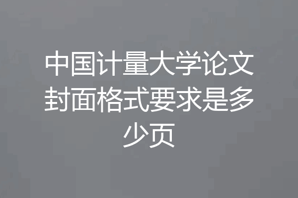中国计量大学论文封面格式要求是多少页