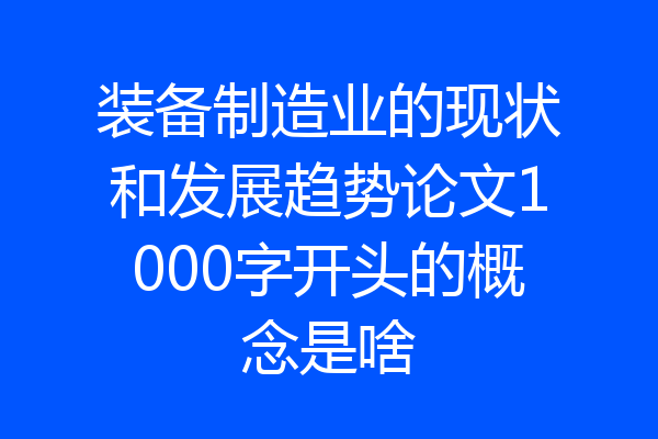 装备制造业的现状和发展趋势论文1000字开头的概念是啥