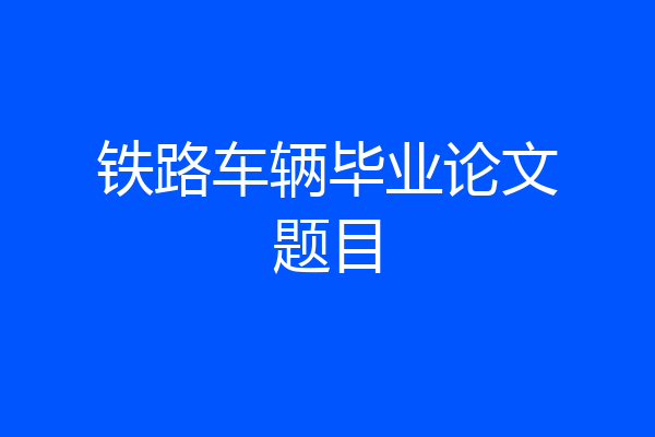 铁路车辆毕业论文题目