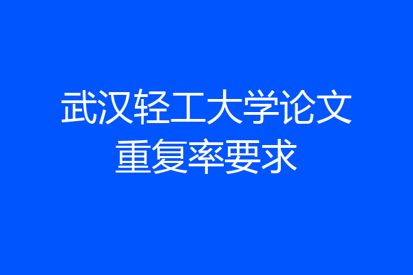 武汉轻工大学论文重复率要求