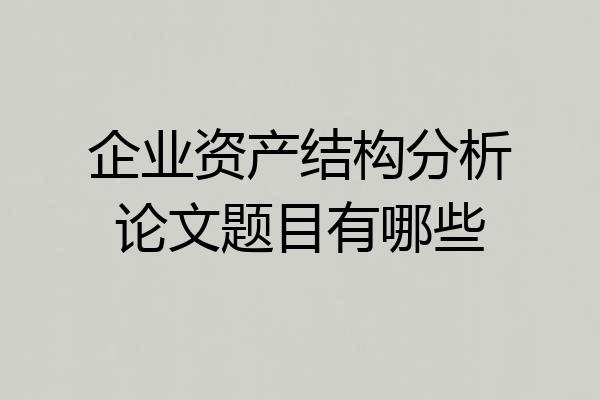 企业资产结构分析论文题目有哪些