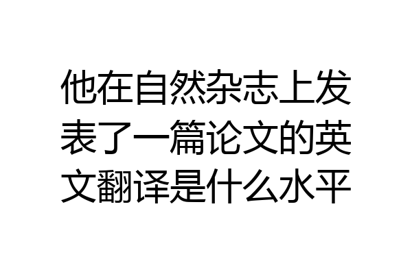 他在自然杂志上发表了一篇论文的英文翻译是什么水平
