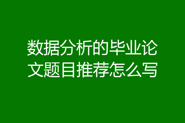 数据分析的毕业论文题目推荐怎么写