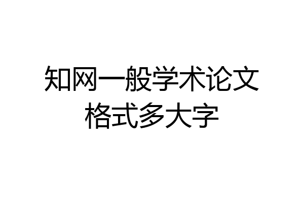 知网一般学术论文格式多大字
