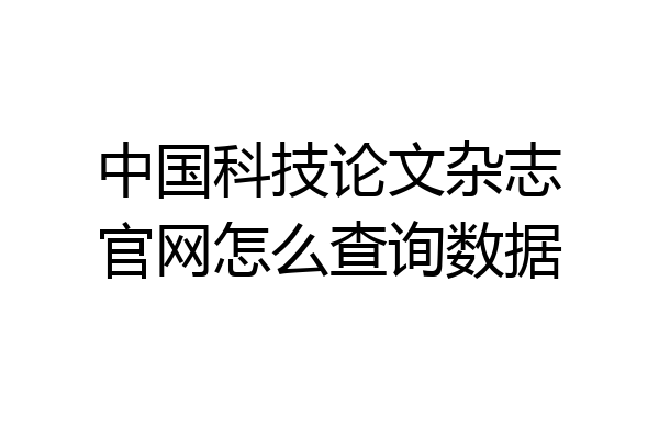 中国科技论文杂志官网怎么查询数据