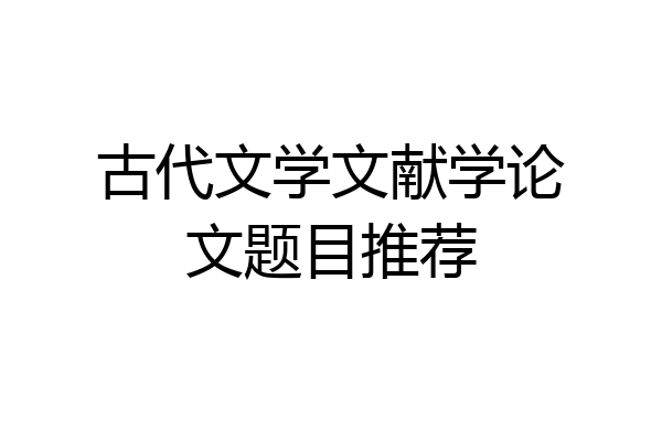 古代文学文献学论文题目推荐