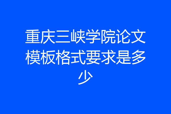 重庆三峡学院论文模板格式要求是多少