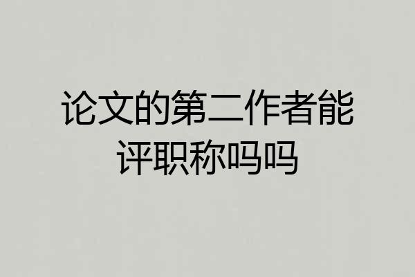论文的第二作者能评职称吗吗