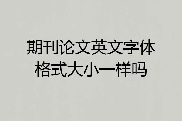 期刊论文英文字体格式大小一样吗